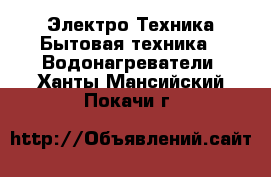 Электро-Техника Бытовая техника - Водонагреватели. Ханты-Мансийский,Покачи г.